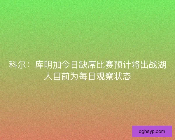 科尔：库明加今日缺席比赛预计将出战湖人目前为每日观察状态
