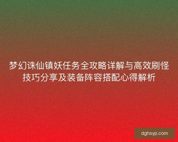 梦幻诛仙镇妖任务全攻略详解与高效刷怪技巧分享及装备阵容搭配心得解析
