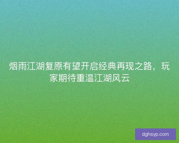 烟雨江湖复原有望开启经典再现之路,玩家期待重温江湖风云 烟雨江湖复原有望开启经典再现之路,玩家期待重温江湖风云