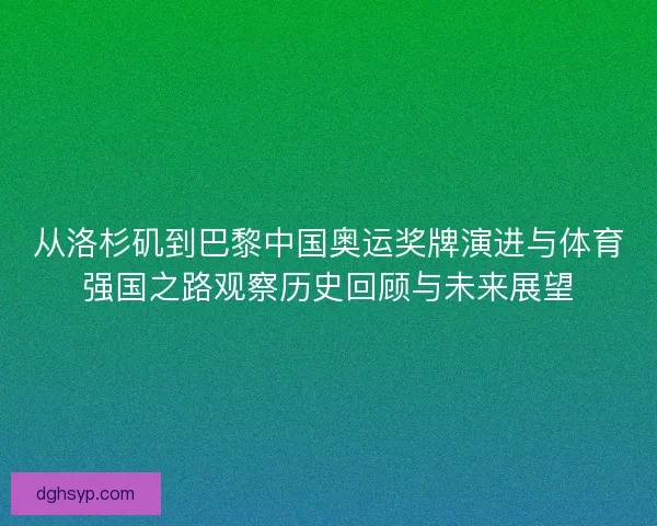 从洛杉矶到巴黎中国奥运奖牌演进与体育强国之路观察历史回顾与未来展望