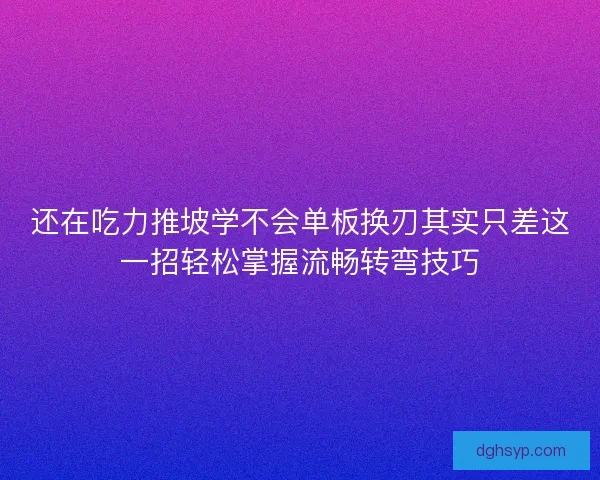 还在吃力推坡学不会单板换刃其实只差这一招轻松掌握流畅转弯技巧 还在吃力推坡学不会单板换刃其实只差这一招轻松掌握流畅转弯技巧